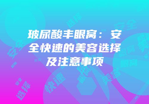 玻尿酸丰眼窝：安全快速的美容选择及注意事项