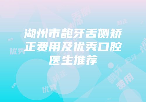湖州市龅牙舌侧矫正费用及优秀口腔医生推荐