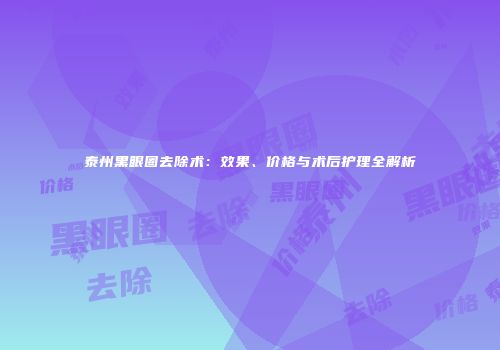 泰州黑眼圈去除术：效果、价格与术后护理全解析