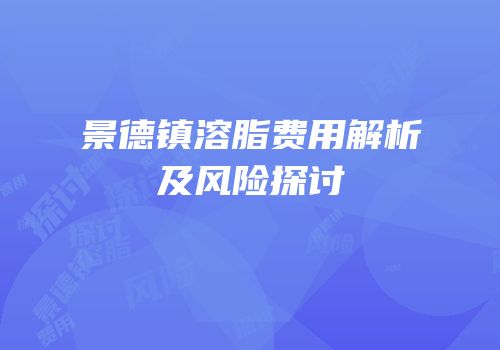 景德镇溶脂费用解析及风险探讨
