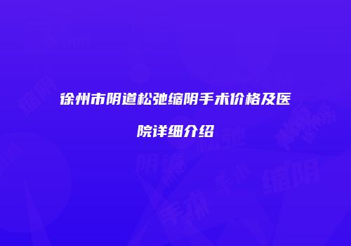 徐州市阴道松弛缩阴手术价格及医院详细介绍