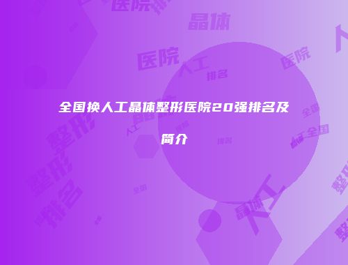 全国换人工晶体整形医院20强排名及简介