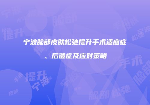 宁波脸部皮肤松弛提升手术适应症、后遗症及应对策略