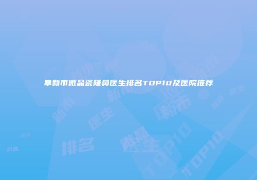 阜新市微晶瓷隆鼻医生排名TOP10及医院推荐