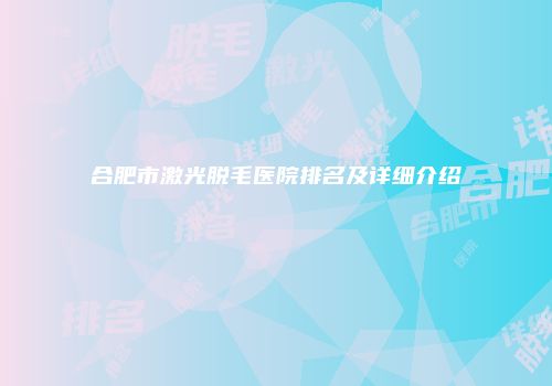 合肥市激光脱毛医院排名及详细介绍