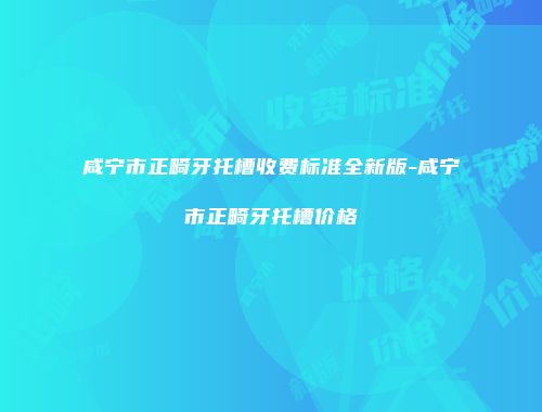 咸宁市正畸牙托槽收费标准全新版-咸宁市正畸牙托槽价格