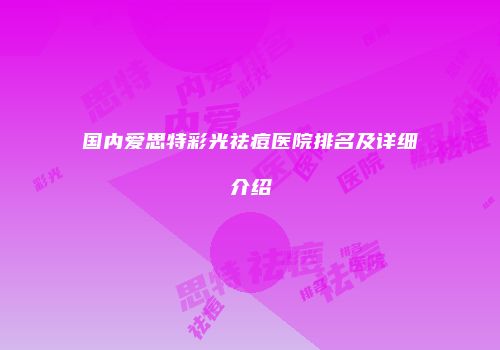 国内爱思特彩光祛痘医院排名及详细介绍