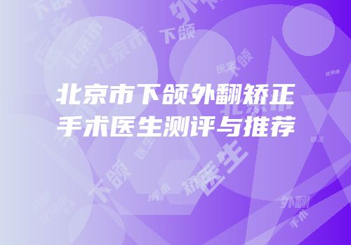 北京市下颌外翻矫正手术医生测评与推荐