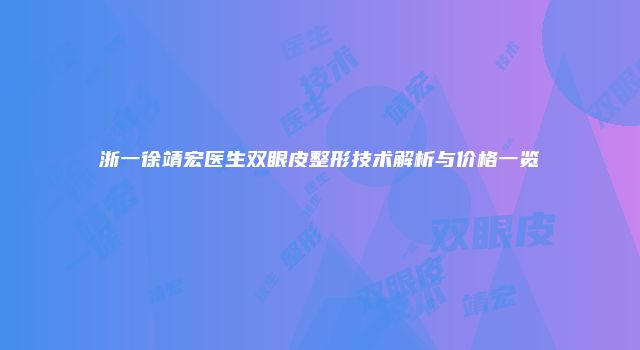 浙一徐靖宏医生双眼皮整形技术解析与价格一览