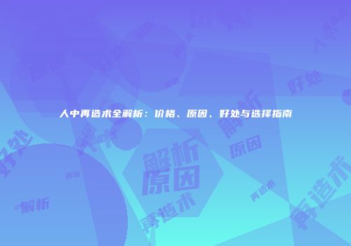 人中再造术全解析：价格、原因、好处与选择指南