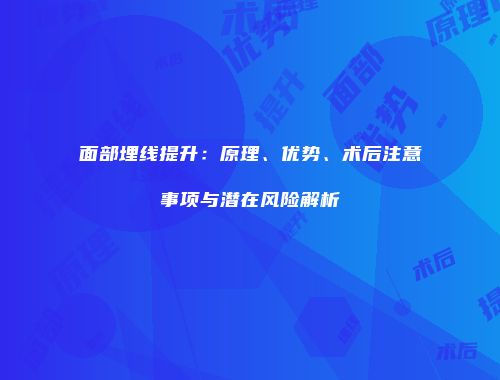 面部埋线提升：原理、优势、术后注意事项与潜在风险解析