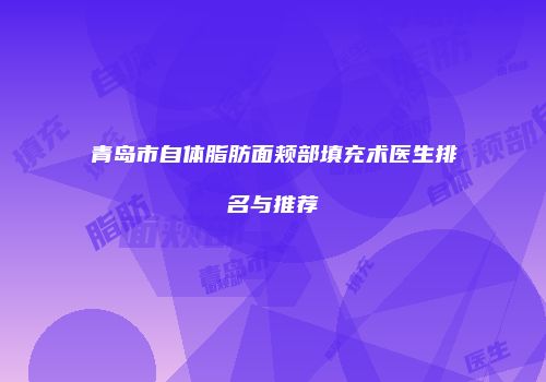 青岛市自体脂肪面颊部填充术医生排名与推荐