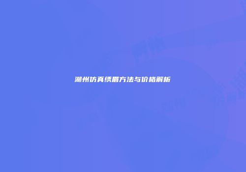 湖州仿真绣眉方法与价格解析