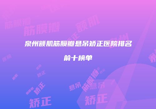 泉州额肌筋膜瓣悬吊矫正医院排名前十榜单