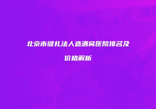 北京市缝扎法人造酒窝医院排名及价格解析