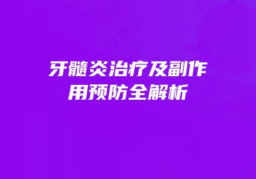 牙髓炎治疗及副作用预防全解析