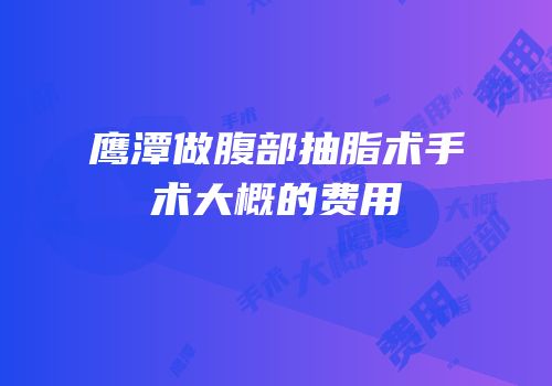 鹰潭做腹部抽脂术手术大概的费用