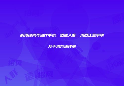 威海招风耳治疗手术：适应人群、术后注意事项及手术方法详解