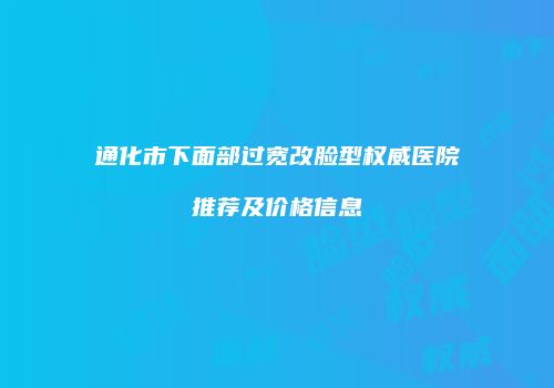通化市下面部过宽改脸型权威医院推荐及价格信息