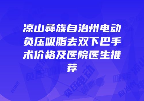 凉山彝族自治州电动负压吸脂去双下巴手术价格及医院医生推荐