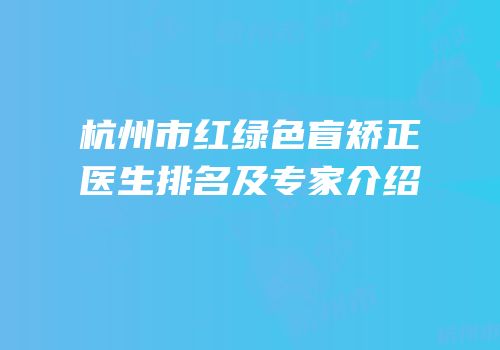 杭州市红绿色盲矫正医生排名及专家介绍