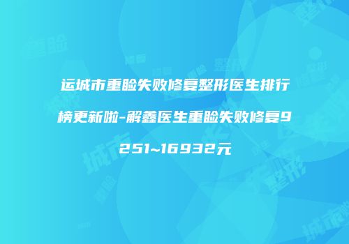 运城市重睑失败修复整形医生排行榜更新啦-解鑫医生重睑失败修复9251~16932元