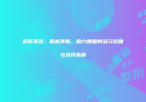 整形美容：超越美丽，助力康复的多元价值与选择指南