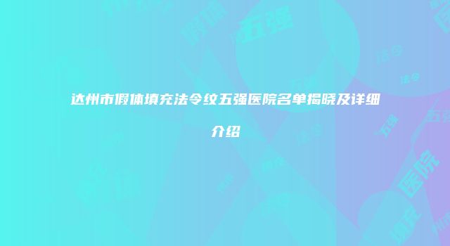达州市假体填充法令纹五强医院名单揭晓及详细介绍