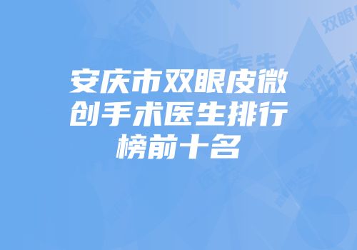 安庆市双眼皮微创手术医生排行榜前十名