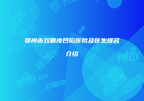 鄂州市双眼皮凹陷医院及医生排名介绍