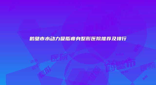 鹤壁市水动力吸脂瘦身整形医院推荐及排行