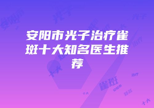 安阳市光子治疗雀斑十大知名医生推荐