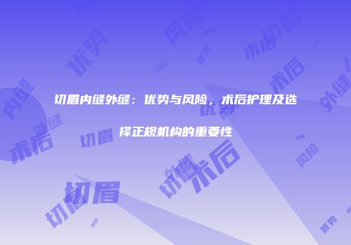 切眉内缝外缝：优势与风险，术后护理及选择正规机构的重要性