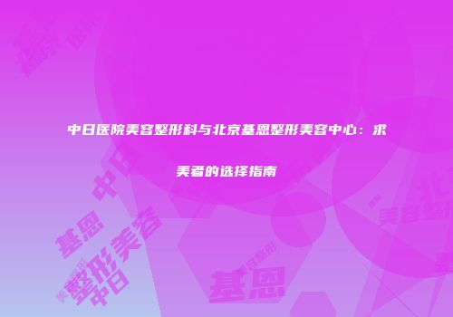中日医院美容整形科与北京基恩整形美容中心：求美者的选择指南