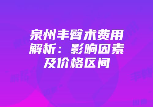 泉州丰臀术费用解析：影响因素及价格区间