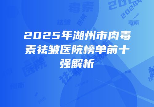 2025年湖州市肉毒素祛皱医院榜单前十强解析
