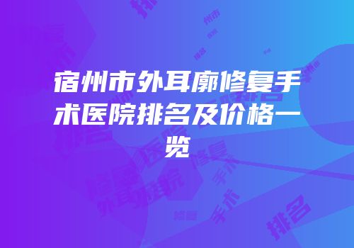 宿州市外耳廓修复手术医院排名及价格一览