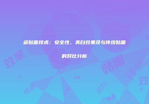 瓷贴面技术：安全性、美白效果及与传统贴面的对比分析