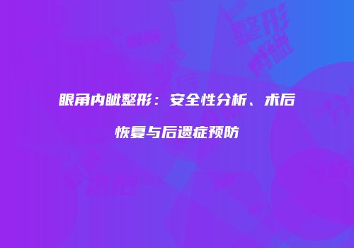 眼角内眦整形：安全性分析、术后恢复与后遗症预防