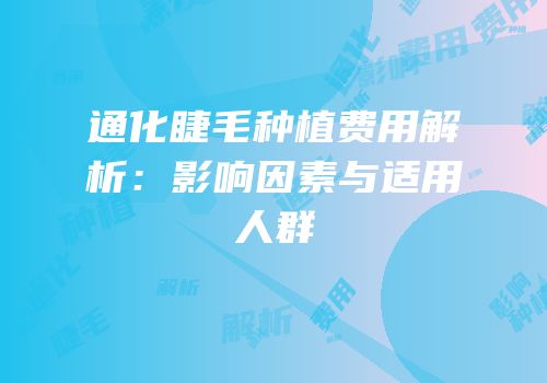通化睫毛种植费用解析：影响因素与适用人群