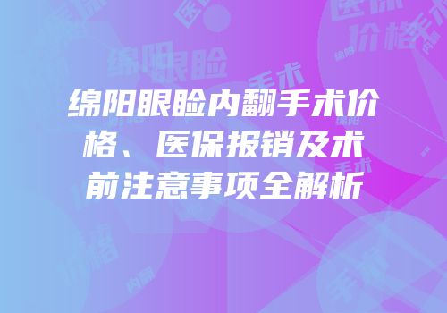 绵阳眼睑内翻手术价格、医保报销及术前注意事项全解析