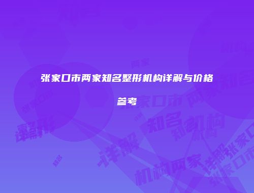 张家口市两家知名整形机构详解与价格参考