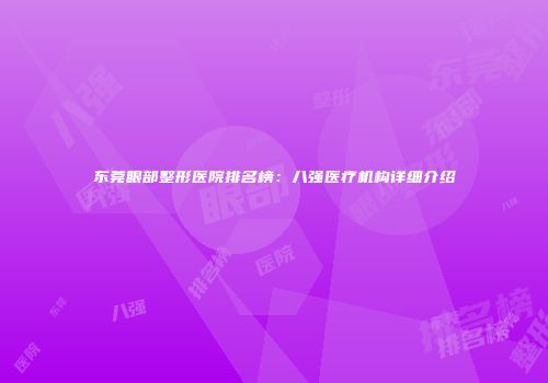 东莞眼部整形医院排名榜：八强医疗机构详细介绍