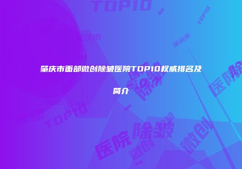 肇庆市面部微创除皱医院TOP10权威排名及简介