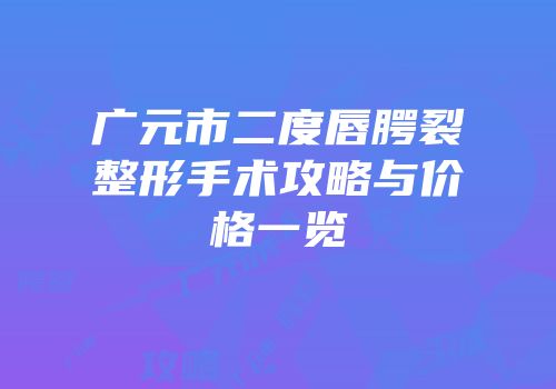 广元市二度唇腭裂整形手术攻略与价格一览