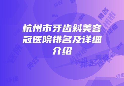 杭州市牙齿斜美容冠医院排名及详细介绍