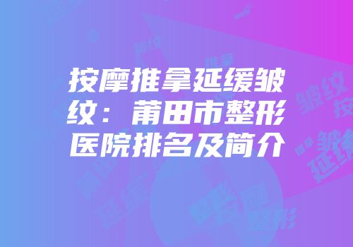 按摩推拿延缓皱纹：莆田市整形医院排名及简介