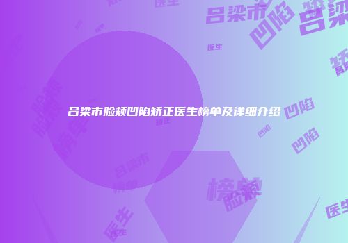 吕梁市脸颊凹陷矫正医生榜单及详细介绍