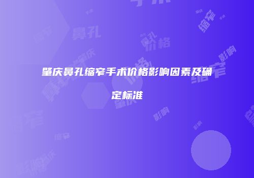 肇庆鼻孔缩窄手术价格影响因素及确定标准