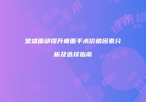 楚雄面部提升瘦面手术价格因素分析及选择指南